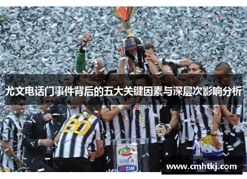 尤文电话门事件背后的五大关键因素与深层次影响分析